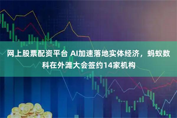 网上股票配资平台 AI加速落地实体经济，蚂蚁数科在外滩大会签约14家机构