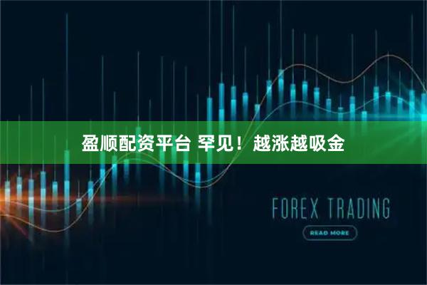 盈顺配资平台 罕见！越涨越吸金