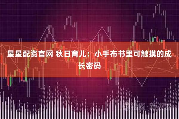 星星配资官网 秋日育儿：小手布书里可触摸的成长密码