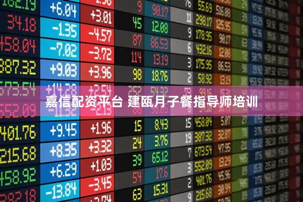 嘉信配资平台 建瓯月子餐指导师培训