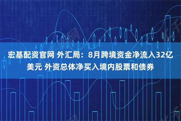 宏基配资官网 外汇局：8月跨境资金净流入32亿美元 外资总体净买入境内股票和债券