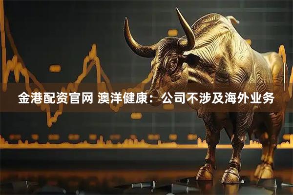金港配资官网 澳洋健康：公司不涉及海外业务