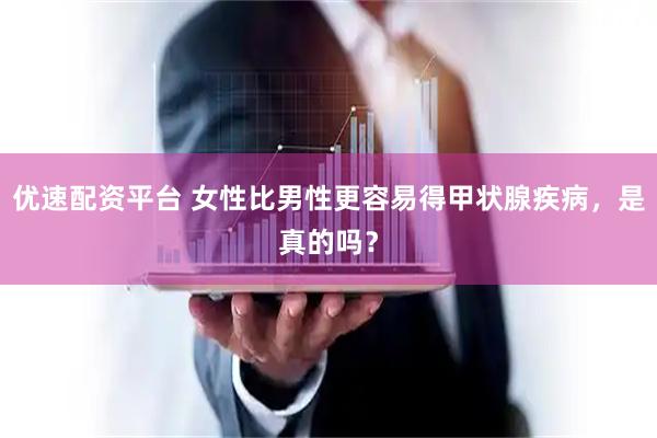优速配资平台 女性比男性更容易得甲状腺疾病，是真的吗？
