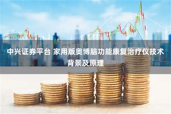 中兴证券平台 家用版奥博脑功能康复治疗仪技术背景及原理