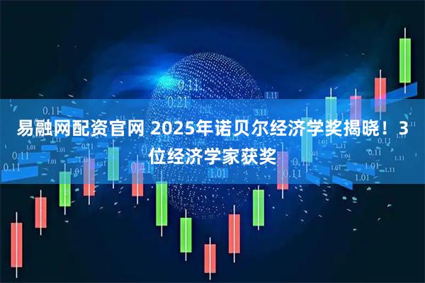 易融网配资官网 2025年诺贝尔经济学奖揭晓！3位经济学家获奖