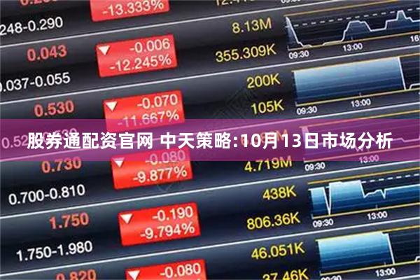 股券通配资官网 中天策略:10月13日市场分析
