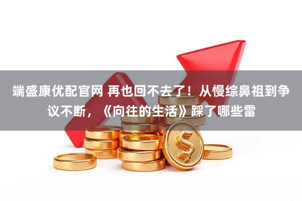 端盛康优配官网 再也回不去了！从慢综鼻祖到争议不断，《向往的生活》踩了哪些雷