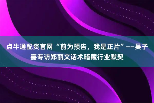 点牛通配资官网 “前为预告，我是正片”——吴子嘉专访郑丽文话术暗藏行业默契