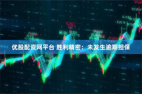优股配资网平台 胜利精密：未发生逾期担保