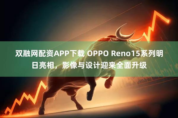 双融网配资APP下载 OPPO Reno15系列明日亮相，影像与设计迎来全面升级