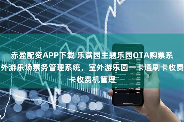 赤盈配资APP下载 乐满园主题乐园OTA购票系统，户外游乐场票务管理系统，室外游乐园一卡通刷卡收费机管理
