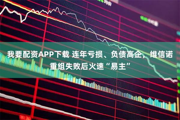 我要配资APP下载 连年亏损、负债高企，维信诺重组失败后火速“易主”
