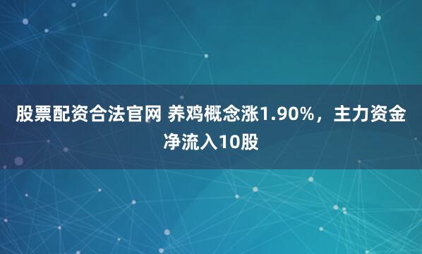 股票配资合法官网 养鸡概念涨1.90%，主力资金净流入10股
