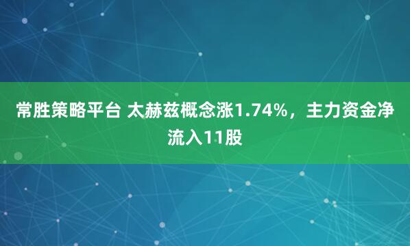 常胜策略平台 太赫兹概念涨1.74%，主力资金净流入11股