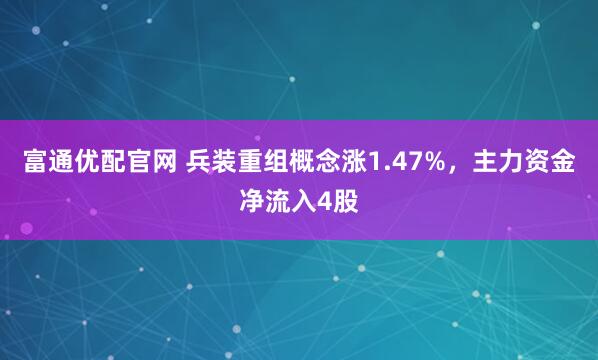 富通优配官网 兵装重组概念涨1.47%，主力资金净流入4股