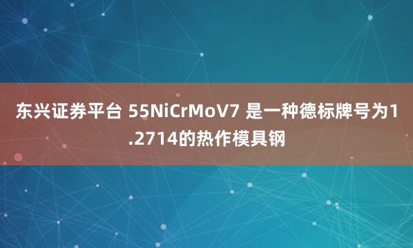 东兴证券平台 55NiCrMoV7 是一种德标牌号为1.2714的热作模具钢