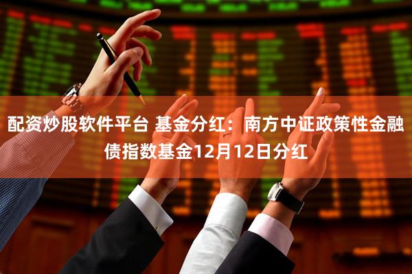 配资炒股软件平台 基金分红：南方中证政策性金融债指数基金12月12日分红