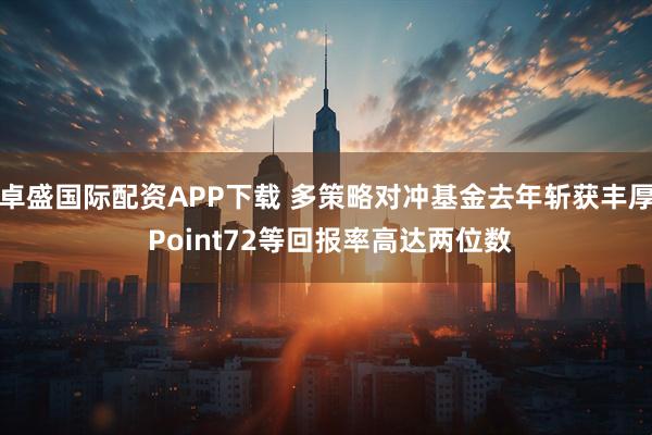 卓盛国际配资APP下载 多策略对冲基金去年斩获丰厚 Point72等回报率高达两位数