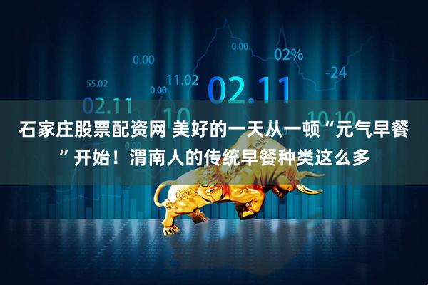 石家庄股票配资网 美好的一天从一顿“元气早餐”开始！渭南人的传统早餐种类这么多