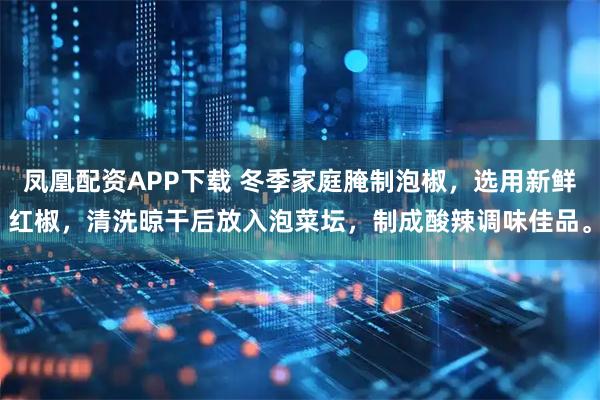 凤凰配资APP下载 冬季家庭腌制泡椒，选用新鲜红椒，清洗晾干后放入泡菜坛，制成酸辣调味佳品。