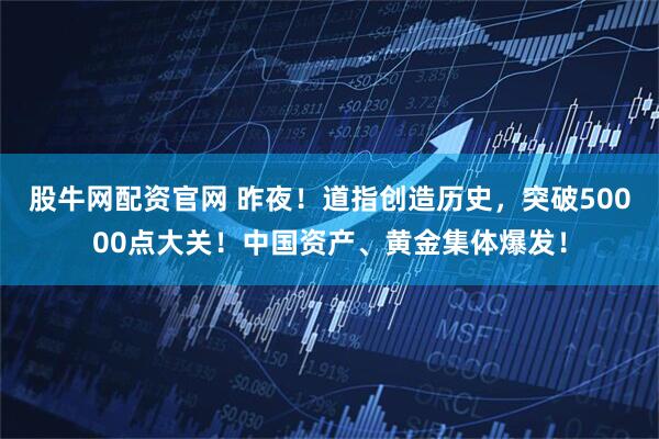 股牛网配资官网 昨夜！道指创造历史，突破50000点大关！中国资产、黄金集体爆发！