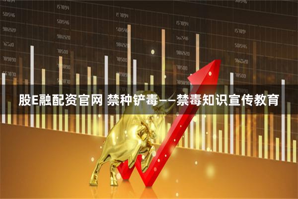 股E融配资官网 禁种铲毒——禁毒知识宣传教育